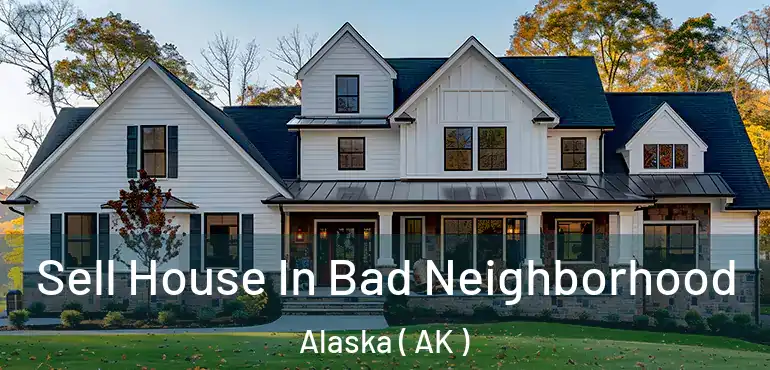  Sell House In Bad Neighborhood Alaska ( AK )