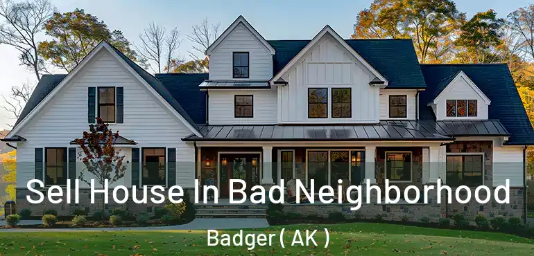  Sell House In Bad Neighborhood Badger ( AK )