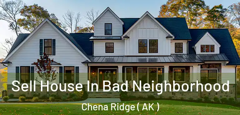 Sell House In Bad Neighborhood Chena Ridge ( AK )