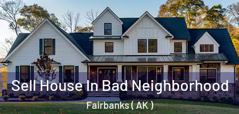  Sell House In Bad Neighborhood Fairbanks ( AK )