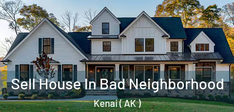  Sell House In Bad Neighborhood Kenai ( AK )