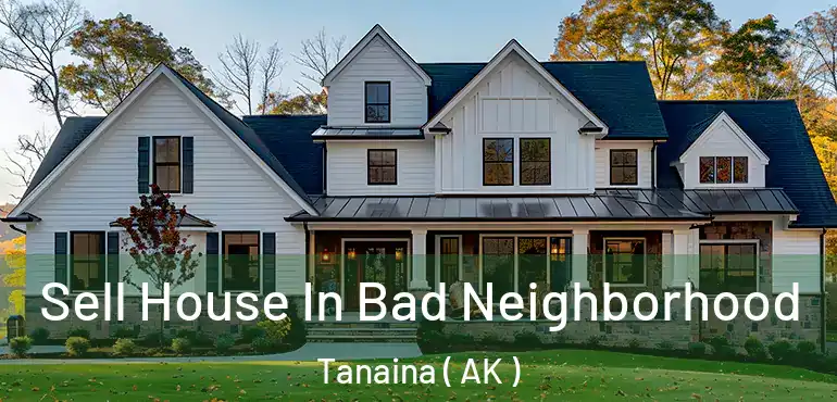  Sell House In Bad Neighborhood Tanaina ( AK )