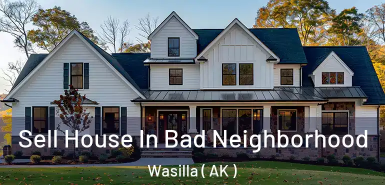  Sell House In Bad Neighborhood Wasilla ( AK )