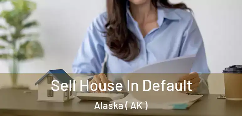 Sell House In Default Alaska ( AK )