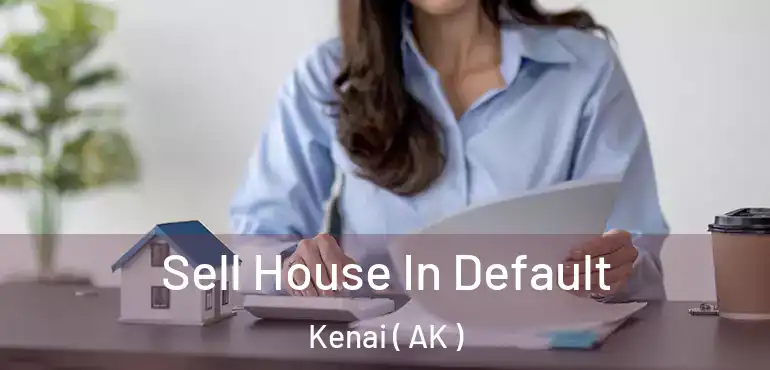  Sell House In Default Kenai ( AK )