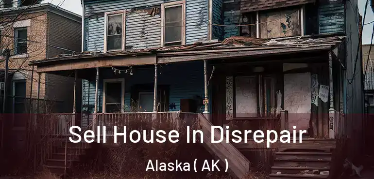  Sell House In Disrepair Alaska ( AK )