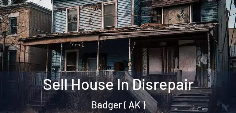  Sell House In Disrepair Badger ( AK )