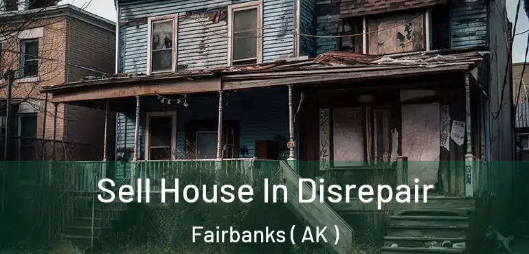  Sell House In Disrepair Fairbanks ( AK )