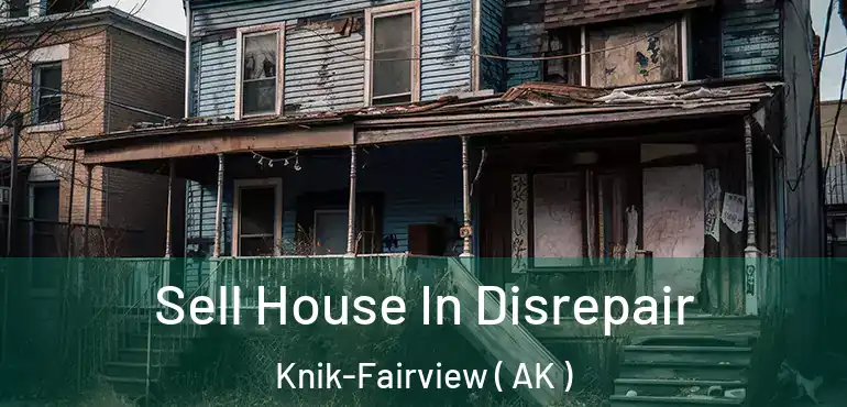  Sell House In Disrepair Knik-Fairview ( AK )
