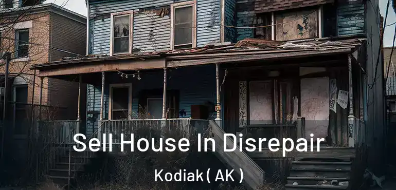  Sell House In Disrepair Kodiak ( AK )
