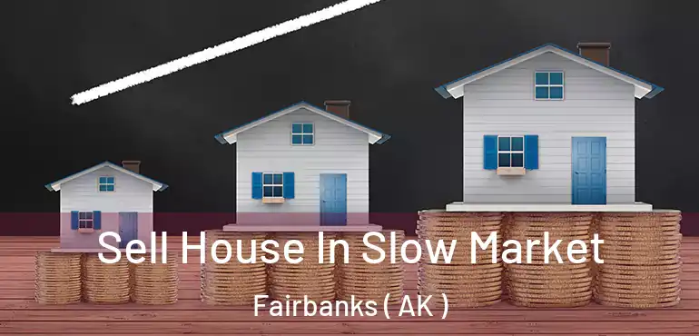  Sell House In Slow Market Fairbanks ( AK )