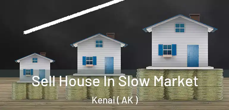  Sell House In Slow Market Kenai ( AK )