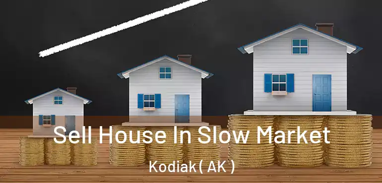 Sell House In Slow Market Kodiak ( AK )