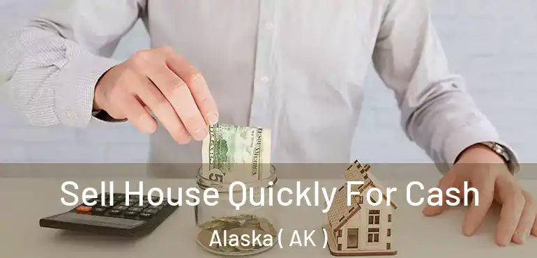  Sell House Quickly For Cash Alaska ( AK )