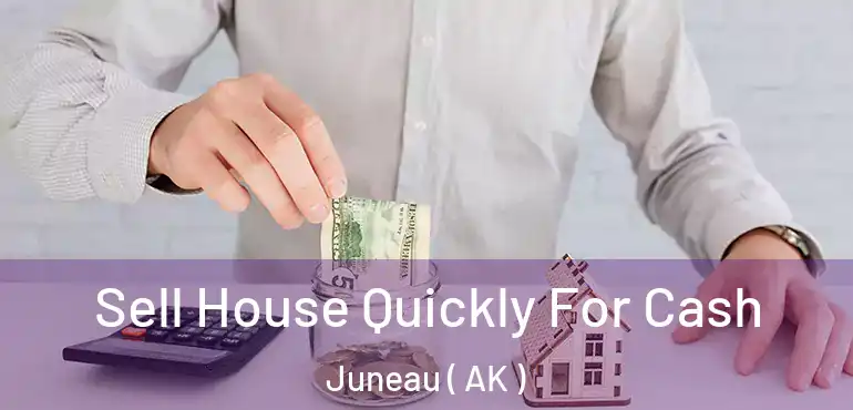  Sell House Quickly For Cash Juneau ( AK )