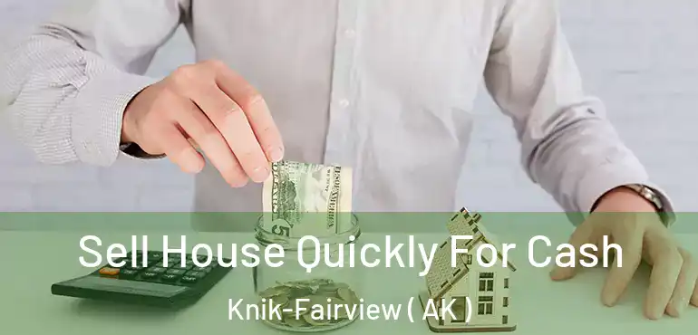  Sell House Quickly For Cash Knik-Fairview ( AK )