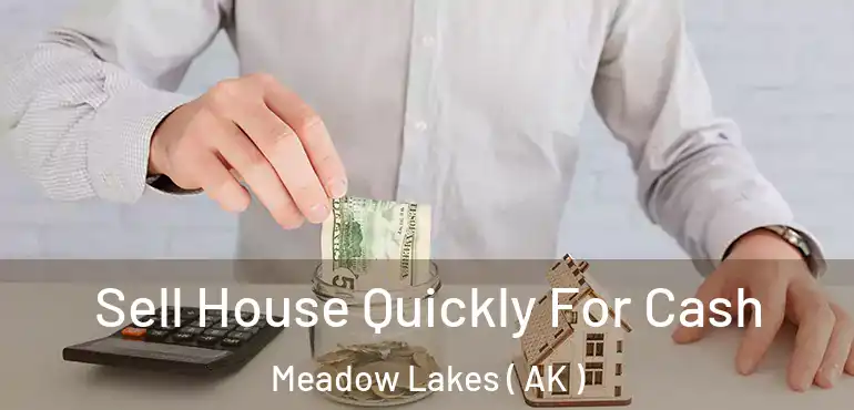  Sell House Quickly For Cash Meadow Lakes ( AK )