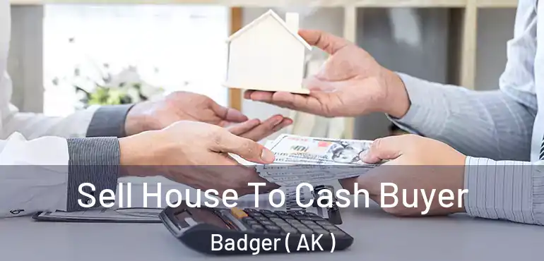  Sell House To Cash Buyer Badger ( AK )