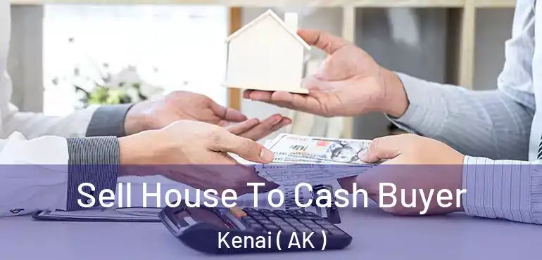  Sell House To Cash Buyer Kenai ( AK )