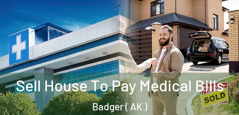  Sell House To Pay Medical Bills Badger ( AK )