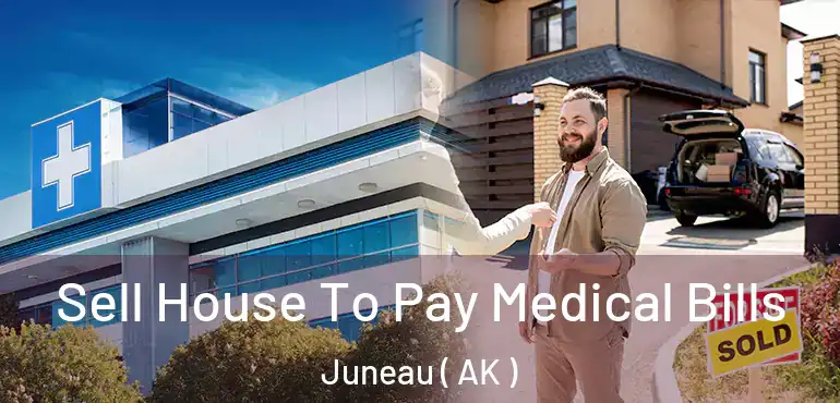  Sell House To Pay Medical Bills Juneau ( AK )