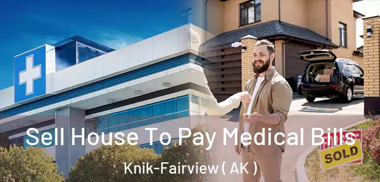  Sell House To Pay Medical Bills Knik-Fairview ( AK )