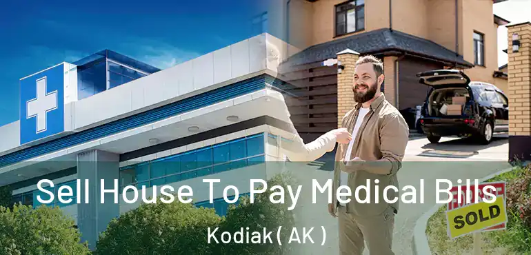  Sell House To Pay Medical Bills Kodiak ( AK )
