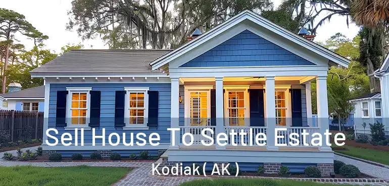  Sell House To Settle Estate Kodiak ( AK )