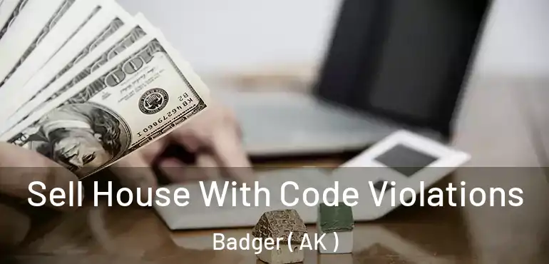  Sell House With Code Violations Badger ( AK )
