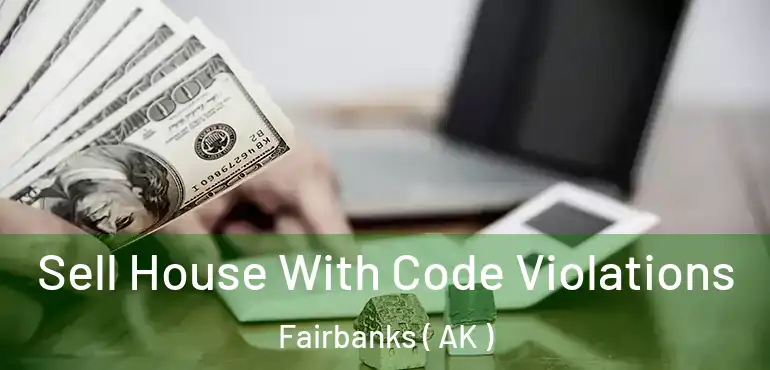  Sell House With Code Violations Fairbanks ( AK )