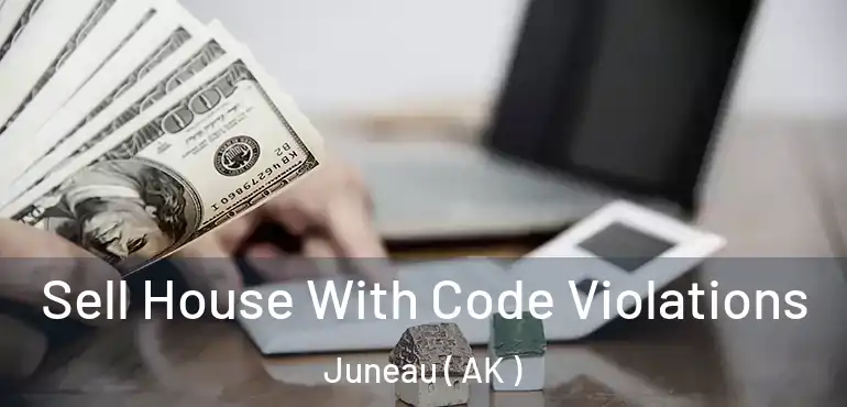  Sell House With Code Violations Juneau ( AK )