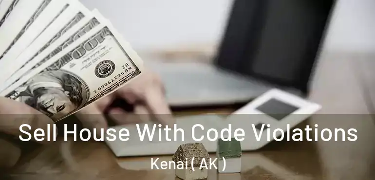  Sell House With Code Violations Kenai ( AK )