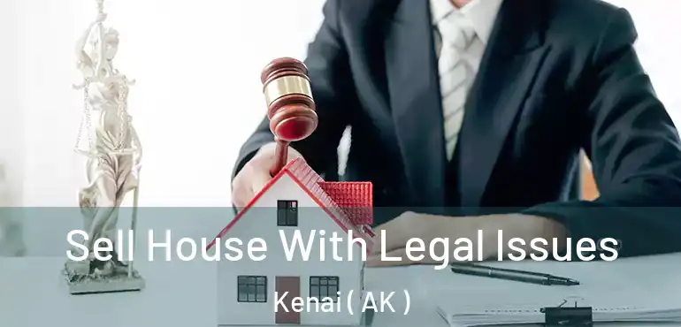  Sell House With Legal Issues Kenai ( AK )