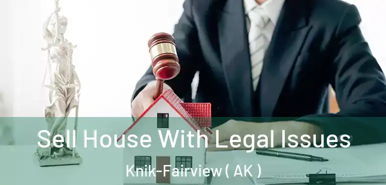 Sell House With Legal Issues Knik-Fairview ( AK )