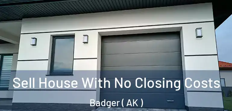  Sell House With No Closing Costs Badger ( AK )