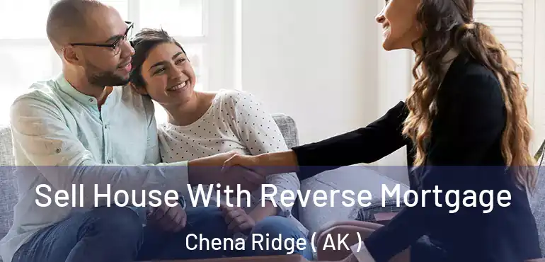  Sell House With Reverse Mortgage Chena Ridge ( AK )