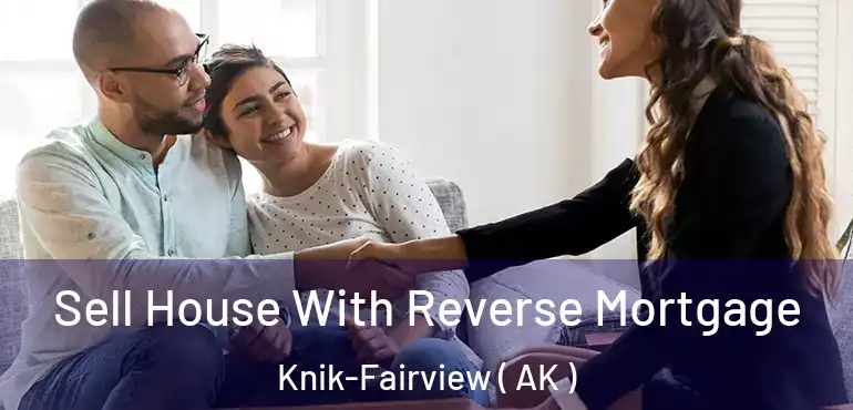  Sell House With Reverse Mortgage Knik-Fairview ( AK )