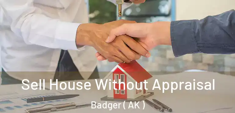  Sell House Without Appraisal Badger ( AK )