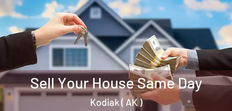  Sell Your House Same Day Kodiak ( AK )