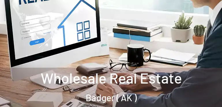  Wholesale Real Estate Badger ( AK )